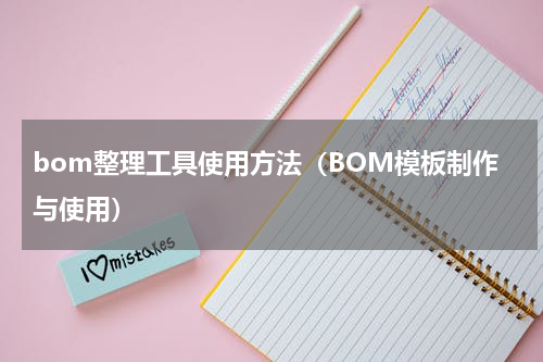 bom整理工具使用方法（BOM模板制作与使用）
