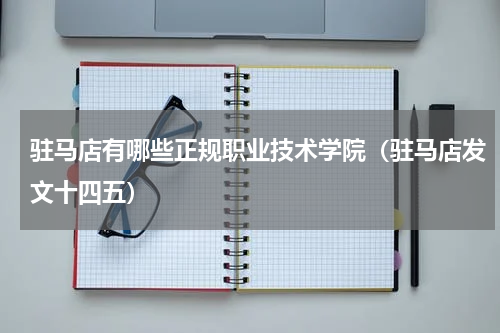 驻马店有哪些正规职业技术学院（驻马店发文十四五）