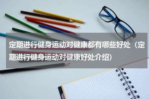 定期进行健身运动对健康都有哪些好处（定期进行健身运动对健康好处介绍）