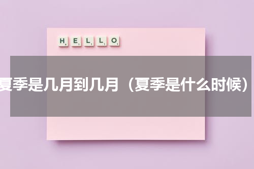 夏季是几月到几月（夏季是什么时候）