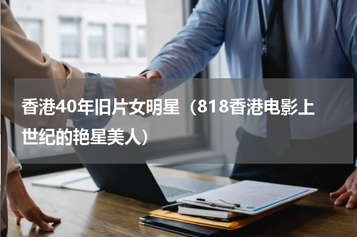 香港40年旧片女明星（818香港电影上世纪的艳星美人）