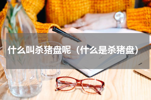 什么叫杀猪盘呢（什么是杀猪盘）
