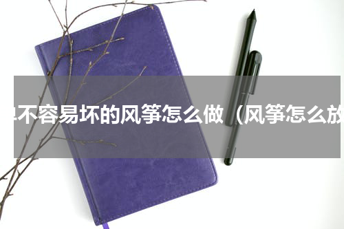 简单不容易坏的风筝怎么做（风筝怎么放）