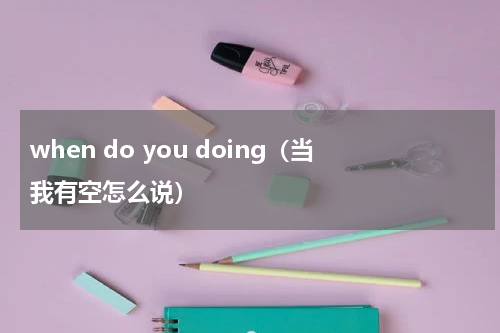 when do you doing（当我有空怎么说）