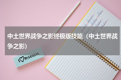中土世界战争之影终极版技能（中土世界战争之影）