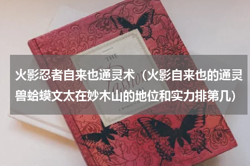 火影忍者自来也通灵术（火影自来也的通灵兽蛤蟆文太在妙木山的地位和实力排第几）