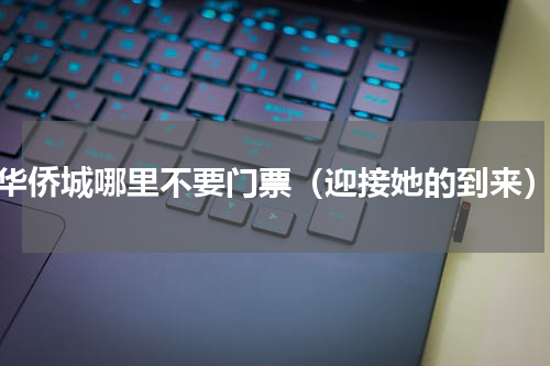 华侨城哪里不要门票（迎接她的到来）