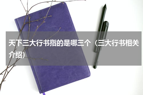 天下三大行书指的是哪三个（三大行书相关介绍）