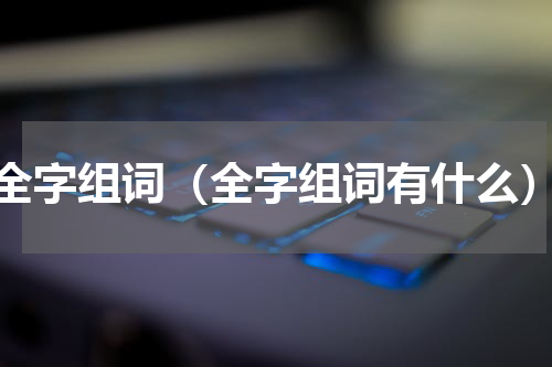 全字组词（全字组词有什么）