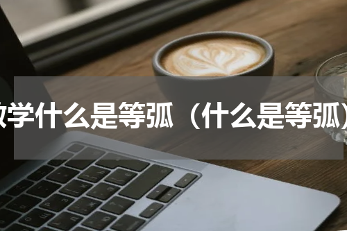 数学什么是等弧（什么是等弧）