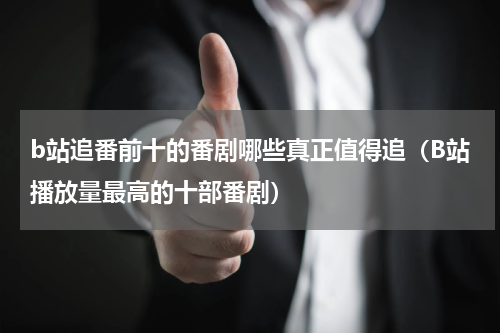 b站追番前十的番剧哪些真正值得追（B站播放量最高的十部番剧）