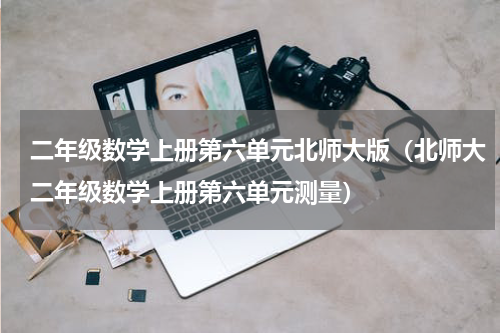 二年级数学上册第六单元北师大版（北师大二年级数学上册第六单元测量）