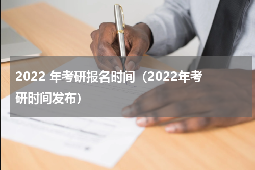2022 年考研报名时间（2022年考研时间发布）