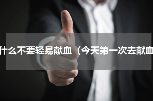 为什么不要轻易献血（今天第一次去献血）