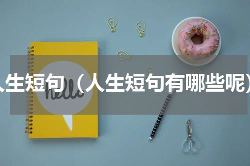 人生短句（人生短句有哪些呢）
