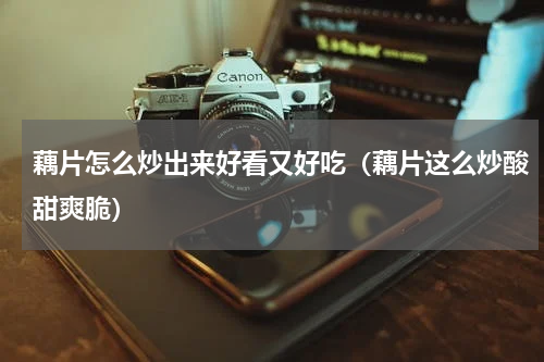 藕片怎么炒出来好看又好吃（藕片这么炒酸甜爽脆）