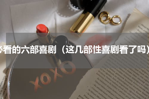 必看的六部喜剧（这几部性喜剧看了吗）