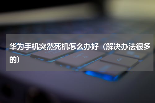 华为手机突然死机怎么办好（解决办法很多的）