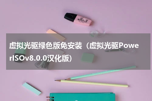 虚拟光驱绿色版免安装（虚拟光驱PowerISOv8.0.0汉化版）