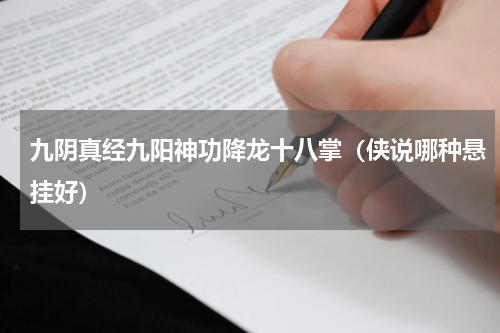 九阴真经九阳神功降龙十八掌（侠说哪种悬挂好）