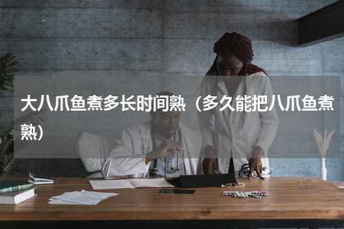 大八爪鱼煮多长时间熟（多久能把八爪鱼煮熟）
