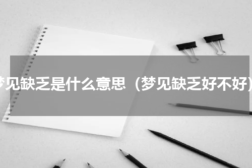 梦见缺乏是什么意思（梦见缺乏好不好）