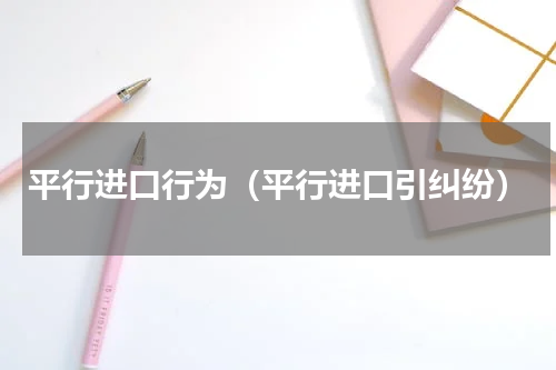 平行进口行为（平行进口引纠纷）