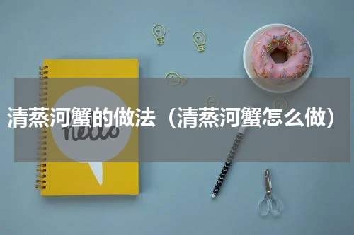 清蒸河蟹的做法（清蒸河蟹怎么做）