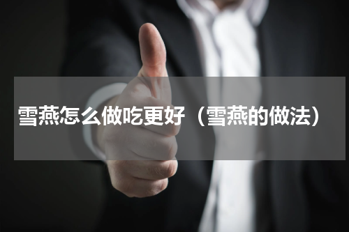 雪燕怎么做吃更好（雪燕的做法）