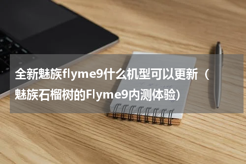 全新魅族flyme9什么机型可以更新（魅族石榴树的Flyme9内测体验）