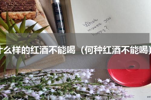 什么样的红酒不能喝（何种红酒不能喝）