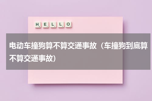 电动车撞狗算不算交通事故（车撞狗到底算不算交通事故）