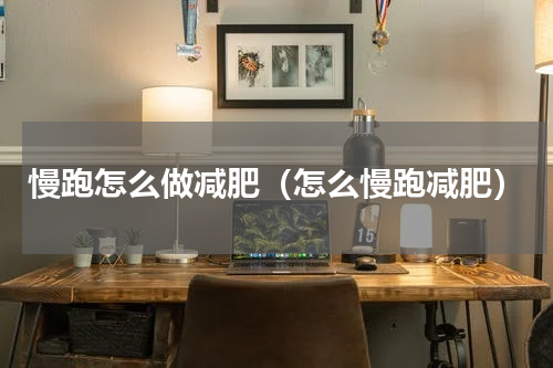 慢跑怎么做减肥（怎么慢跑减肥）
