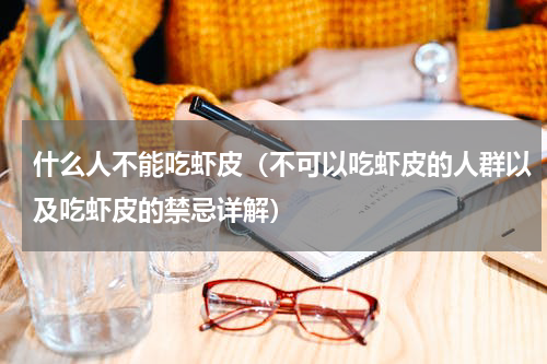 什么人不能吃虾皮（不可以吃虾皮的人群以及吃虾皮的禁忌详解）