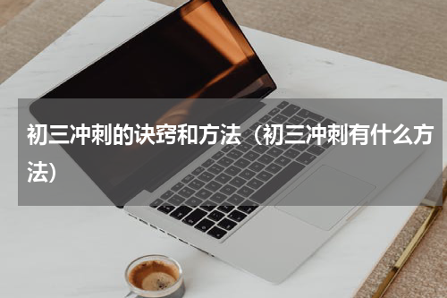 初三冲刺的诀窍和方法（初三冲刺有什么方法）