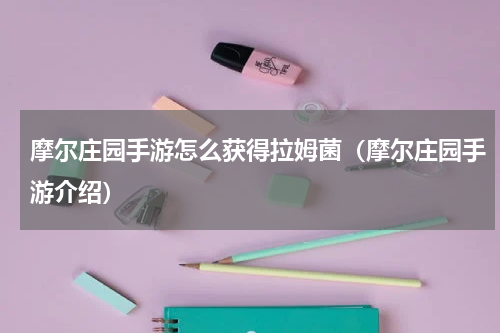 摩尔庄园手游怎么获得拉姆菌（摩尔庄园手游介绍）