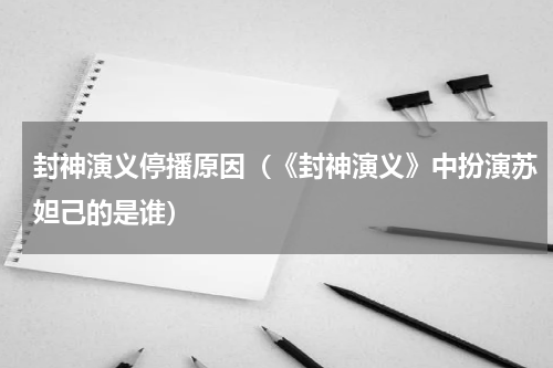 封神演义停播原因（《封神演义》中扮演苏妲己的是谁）