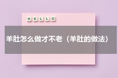 羊肚怎么做才不老（羊肚的做法）