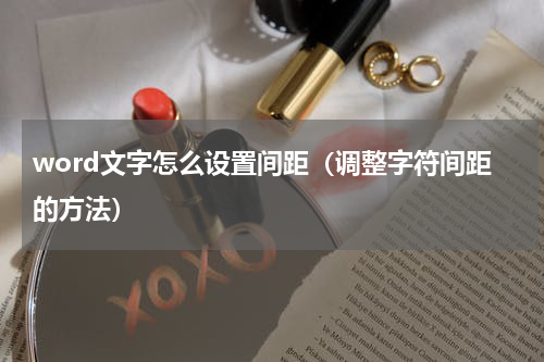 word文字怎么设置间距（调整字符间距的方法）