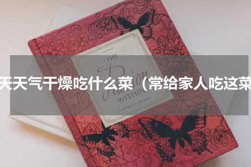 秋天天气干燥吃什么菜（常给家人吃这菜）