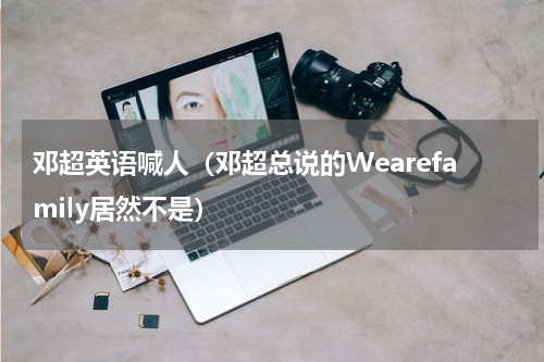 邓超英语喊人（邓超总说的Wearefamily居然不是）