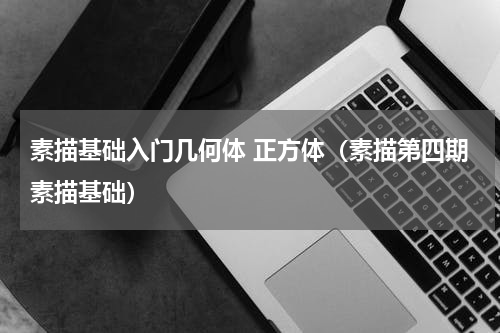 素描基础入门几何体 正方体（素描第四期素描基础）