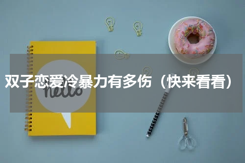 双子恋爱冷暴力有多伤（快来看看）