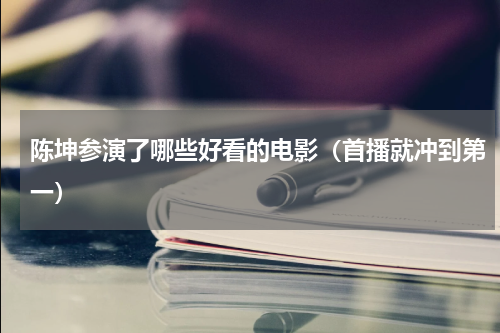 陈坤参演了哪些好看的电影（首播就冲到第一）