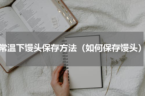 常温下馒头保存方法（如何保存馒头）