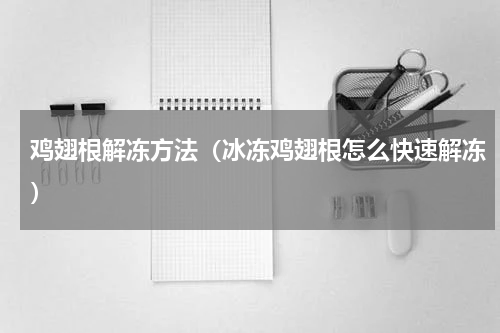 鸡翅根解冻方法（冰冻鸡翅根怎么快速解冻）
