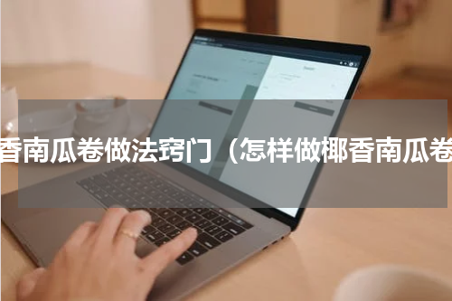 椰香南瓜卷做法窍门（怎样做椰香南瓜卷）