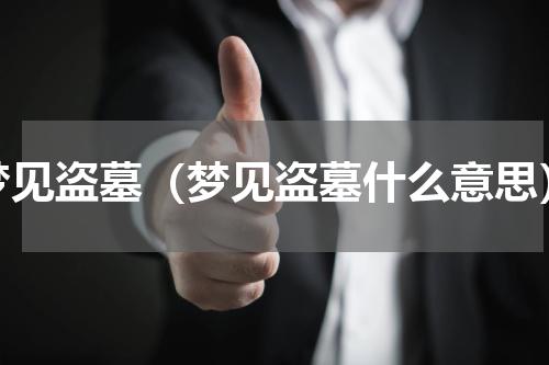 梦见盗墓（梦见盗墓什么意思）