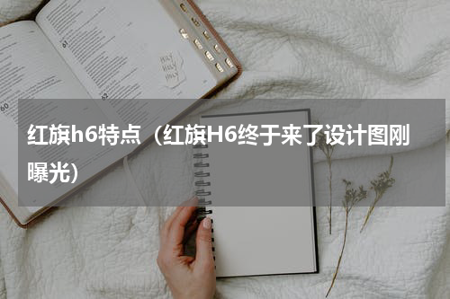 红旗h6特点（红旗H6终于来了设计图刚曝光）