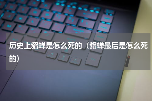 历史上貂蝉是怎么死的（貂蝉最后是怎么死的）
